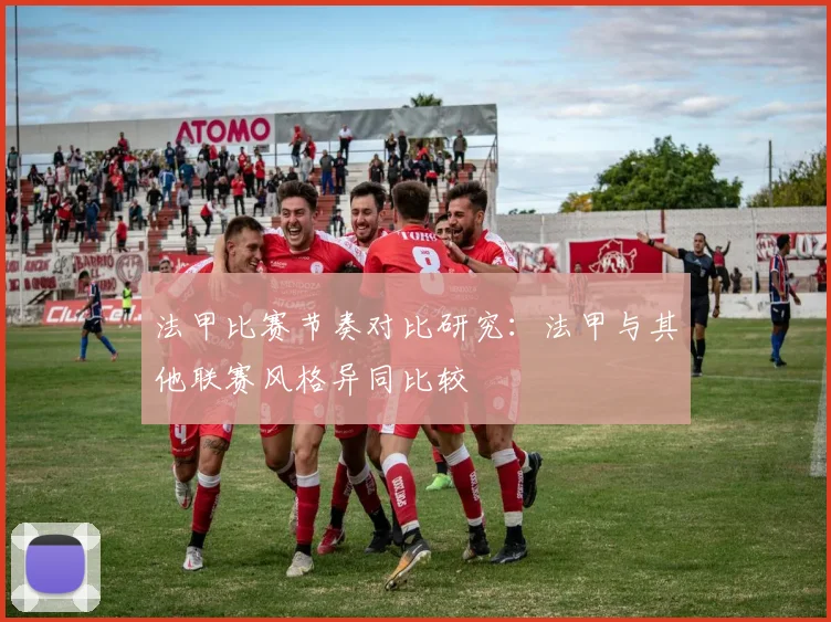 法甲比赛节奏对比研究：法甲与其他联赛风格异同比较