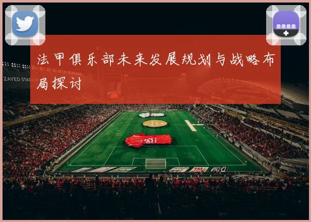 法甲俱乐部未来发展规划与战略布局探讨