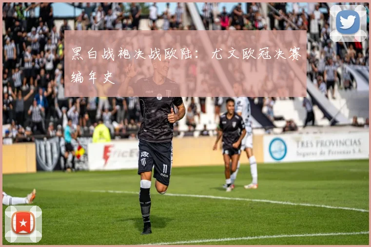 黑白战袍决战欧陆：尤文欧冠决赛编年史