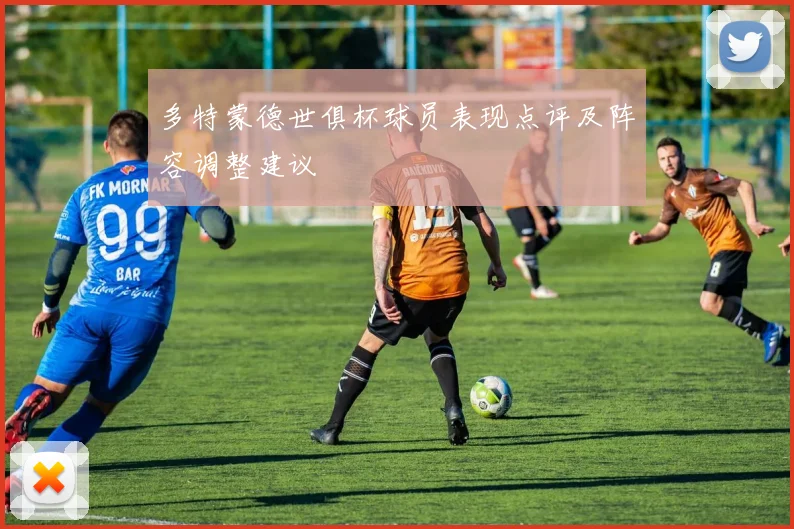多特蒙德世俱杯球员表现点评及阵容调整建议