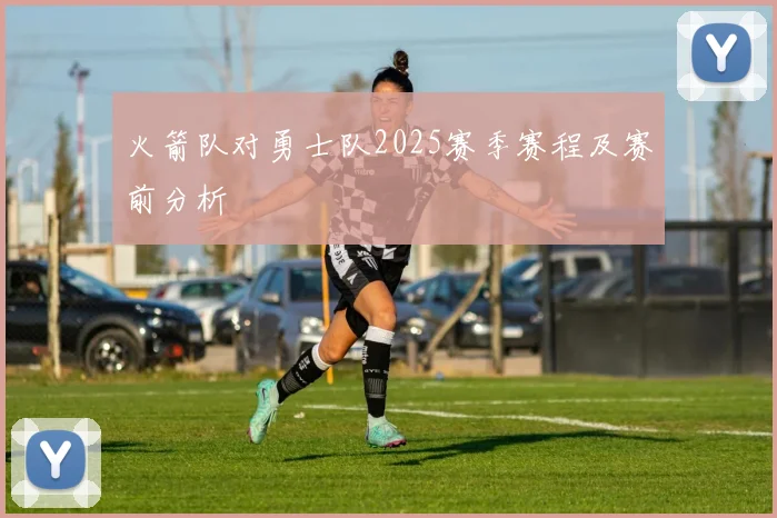 火箭队对勇士队2025赛季赛程及赛前分析