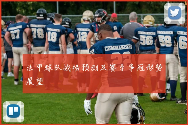 法甲球队战绩预测及赛季争冠形势展望