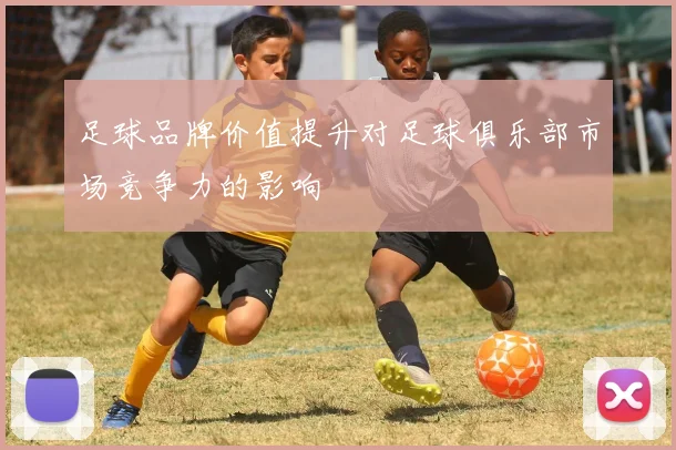 足球品牌价值提升对足球俱乐部市场竞争力的影响